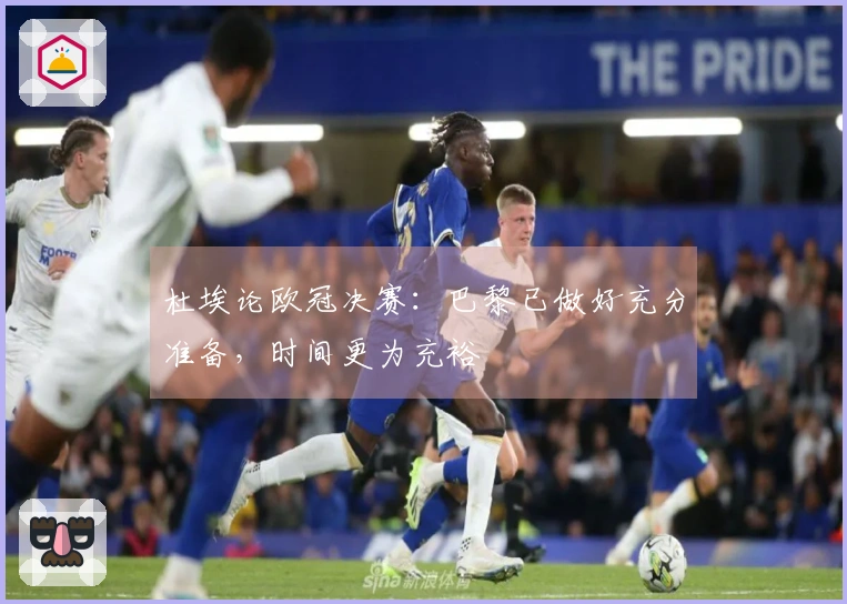 杜埃论欧冠决赛：巴黎已做好充分准备，时间更为充裕