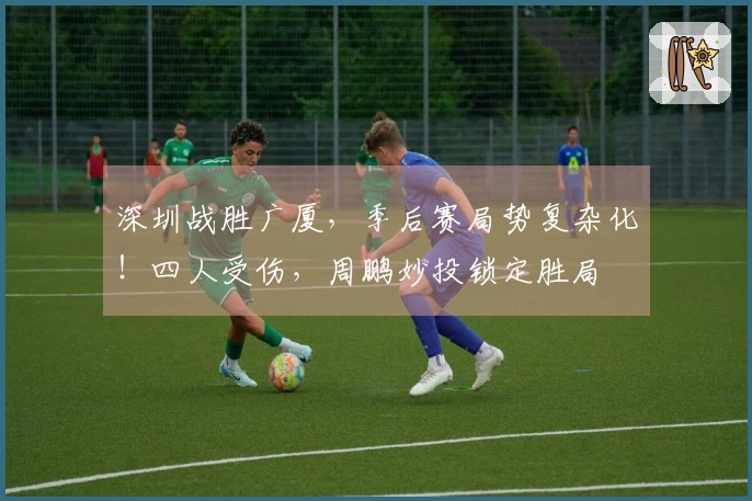 深圳战胜广厦，季后赛局势复杂化！四人受伤，周鹏妙投锁定胜局