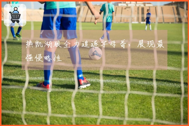 热凯湖狼全力追逐字母哥，展现最强侵略性