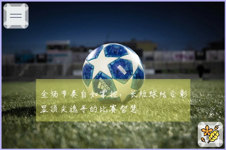 全场节奏自如掌控，长短球结合彰显顶尖选手的比赛智慧
