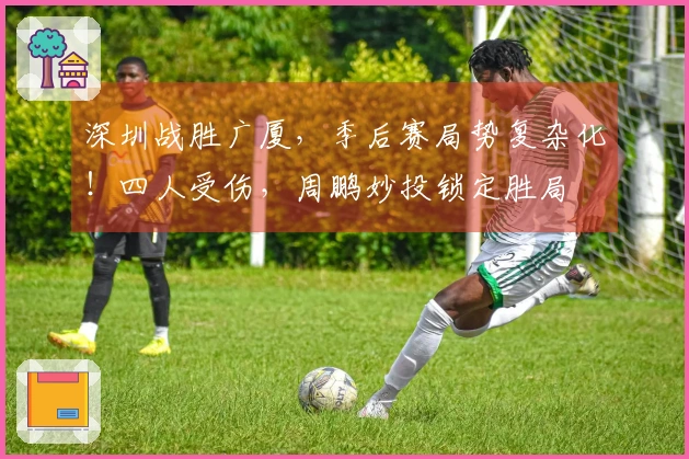 深圳战胜广厦，季后赛局势复杂化！四人受伤，周鹏妙投锁定胜局